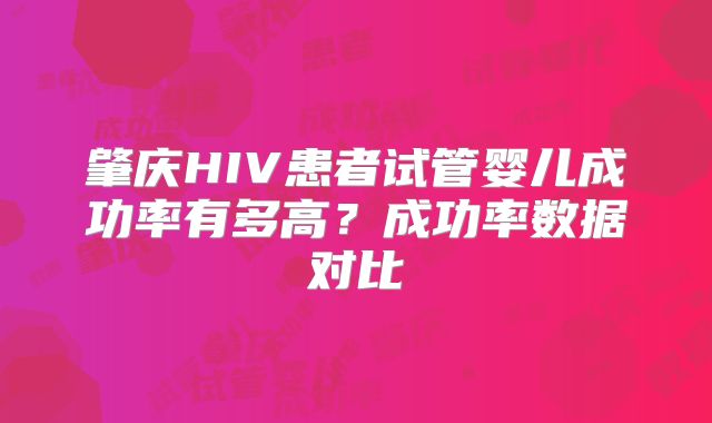 肇庆HIV患者试管婴儿成功率有多高？成功率数据对比