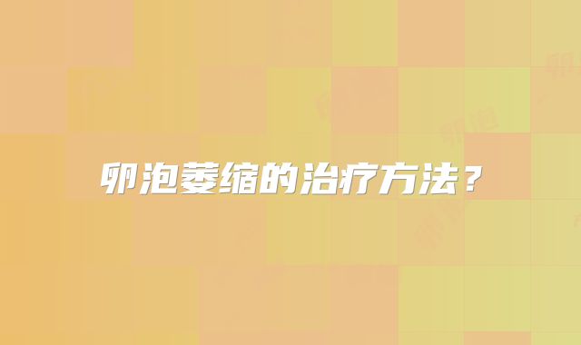 卵泡萎缩的治疗方法?