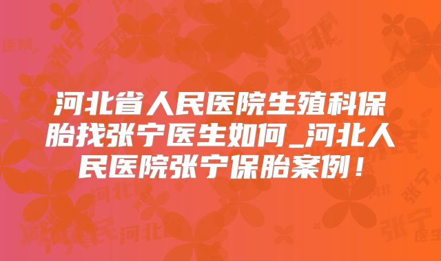 河北省人民医院生殖科保胎找张宁医生如何_河北人民医院张宁保胎案例!