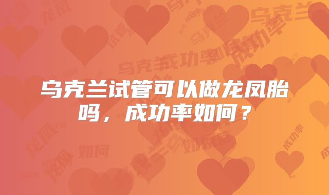 乌克兰试管可以做龙凤胎吗，成功率如何？
