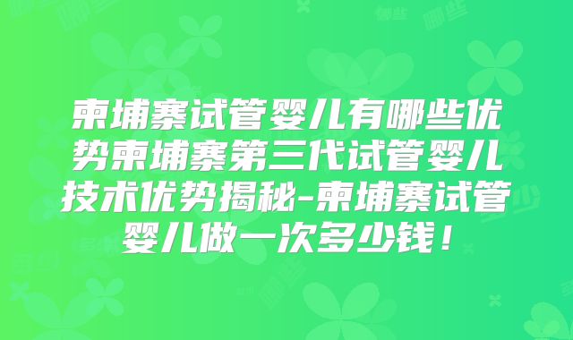 柬埔寨试管婴儿有哪些优势柬埔寨第三代试管婴儿技术优势揭秘-柬埔寨试管婴儿做一次多少钱!