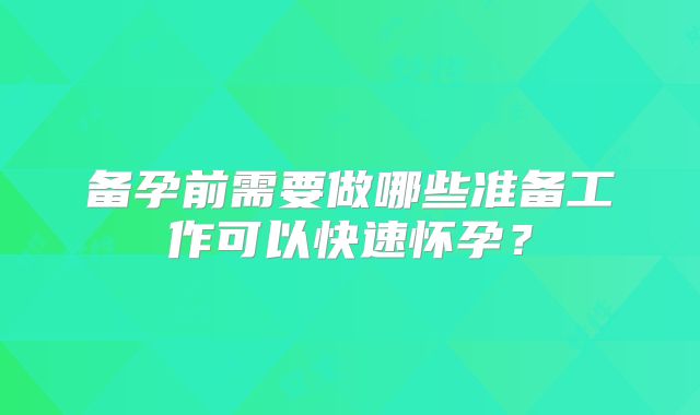备孕前需要做哪些准备工作可以快速怀孕？