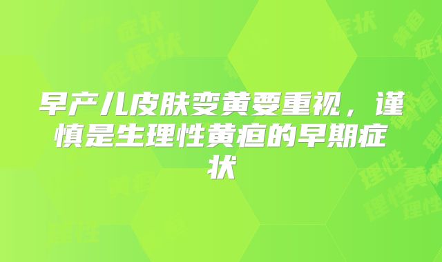 早产儿皮肤变黄要重视,谨慎是生理性黄疸的早期症状