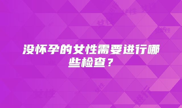 没怀孕的女性需要进行哪些检查?