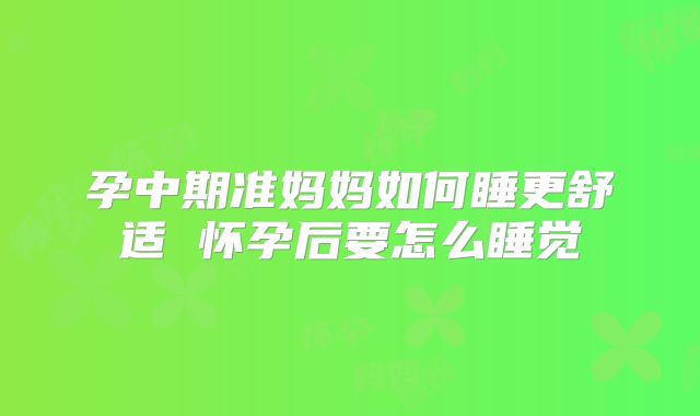 孕中期准妈妈如何睡更舒适 怀孕后要怎么睡觉