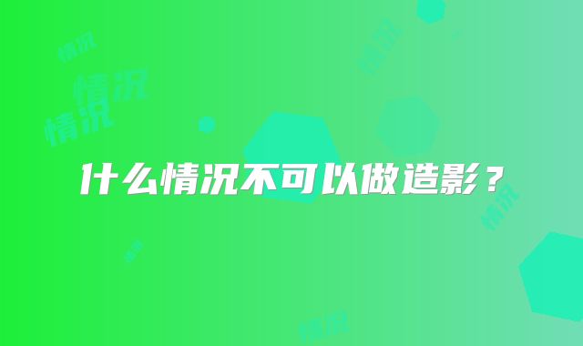 什么情况不可以做造影?