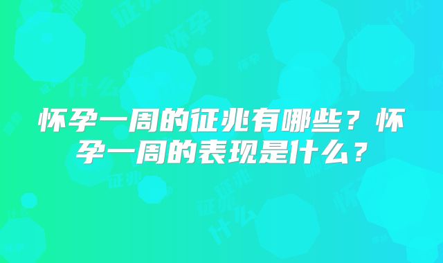 怀孕一周的征兆有哪些？怀孕一周的表现是什么？