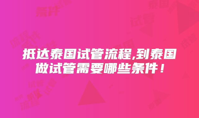 抵达泰国试管流程,到泰国做试管需要哪些条件！
