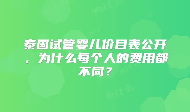 泰国试管婴儿价目表公开，为什么每个人的费用都不同？