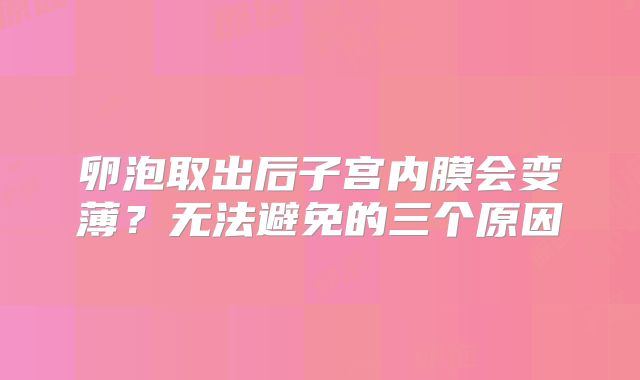 卵泡取出后子宫内膜会变薄？无法避免的三个原因
