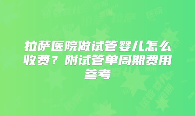 拉萨医院做试管婴儿怎么收费？附试管单周期费用参考