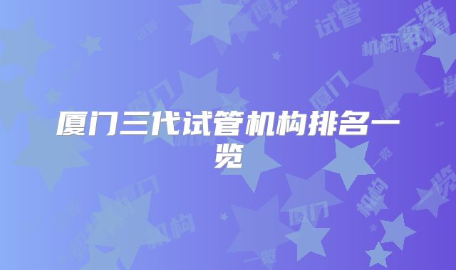 厦门三代试管机构排名一览