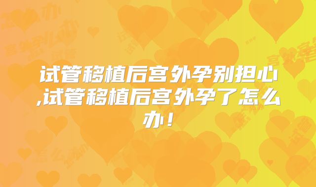 试管移植后宫外孕别担心,试管移植后宫外孕了怎么办!