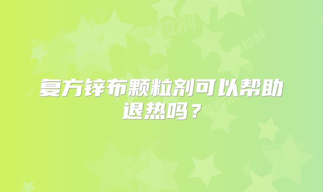复方锌布颗粒剂可以帮助退热吗?