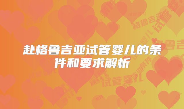 赴格鲁吉亚试管婴儿的条件和要求解析