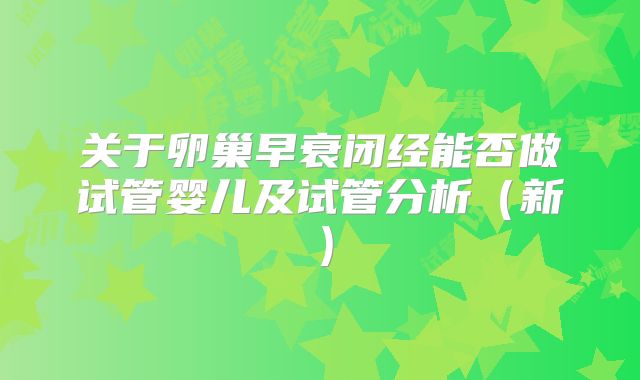 关于卵巢早衰闭经能否做试管婴儿及试管分析（新）