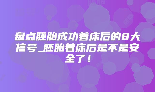 盘点胚胎成功着床后的8大信号_胚胎着床后是不是安全了!