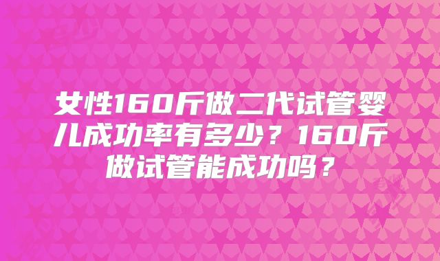 女性160斤做二代试管婴儿成功率有多少？160斤做试管能成功吗？