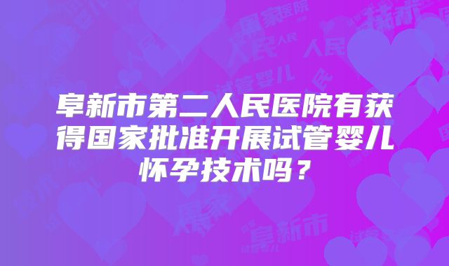 阜新市第二人民医院有获得国家批准开展试管婴儿怀孕技术吗？