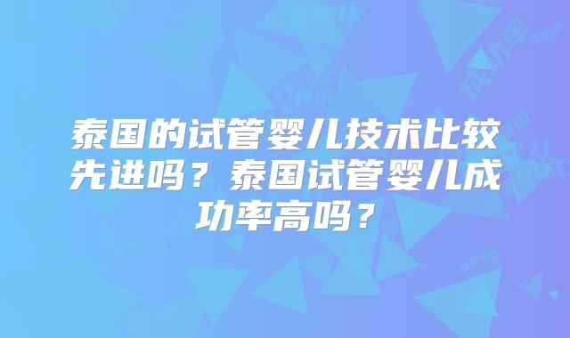 泰国的试管婴儿技术比较先进吗?泰国试管婴儿成功率高吗?
