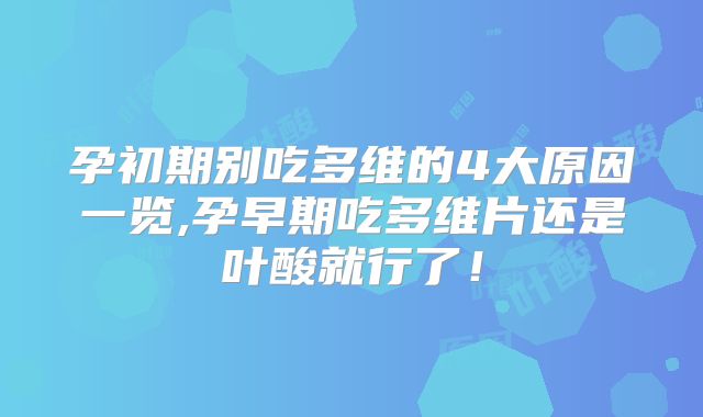 孕初期别吃多维的4大原因一览,孕早期吃多维片还是叶酸就行了!