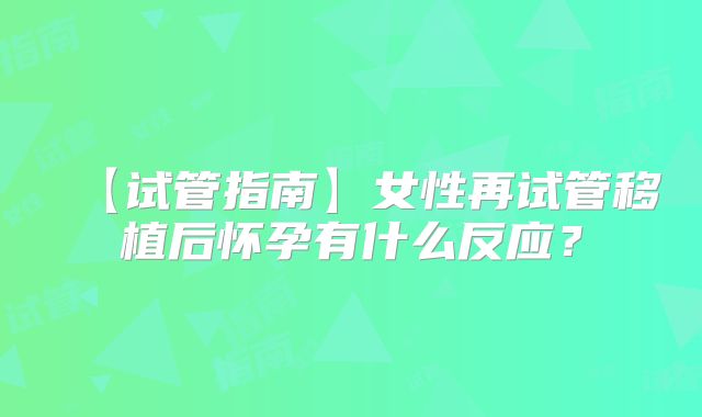 【试管指南】女性再试管移植后怀孕有什么反应?