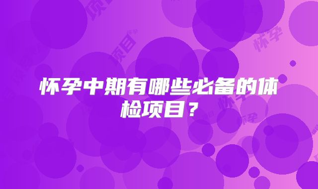 怀孕中期有哪些必备的体检项目？