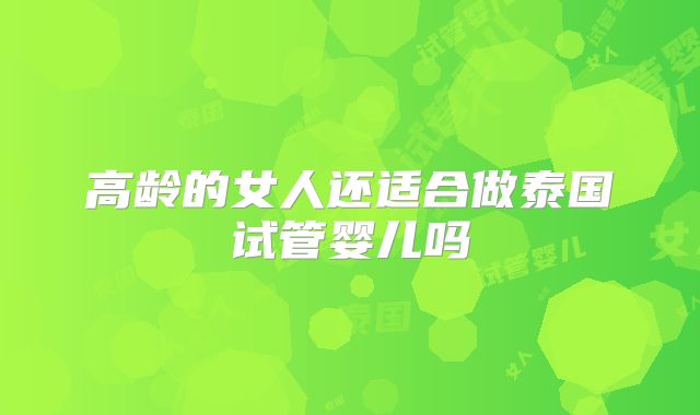 高龄的女人还适合做泰国试管婴儿吗