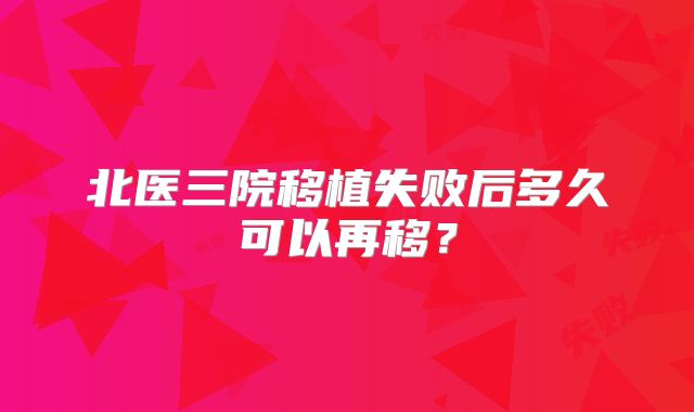 北医三院移植失败后多久可以再移？
