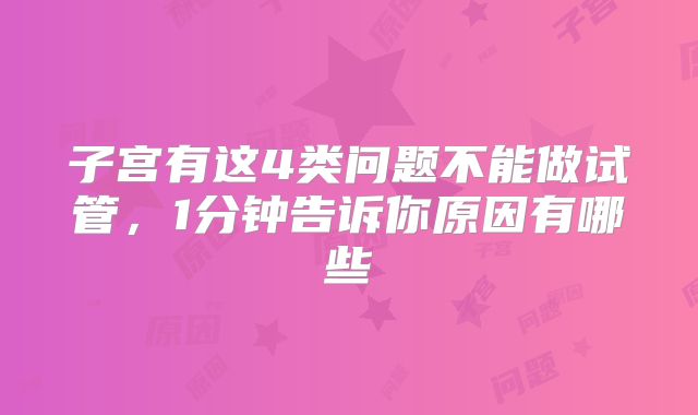 子宫有这4类问题不能做试管,1分钟告诉你原因有哪些