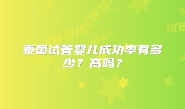泰国试管婴儿成功率有多少？高吗？