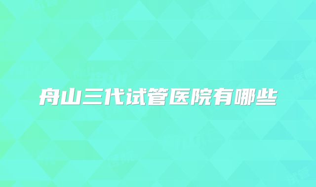 舟山三代试管医院有哪些