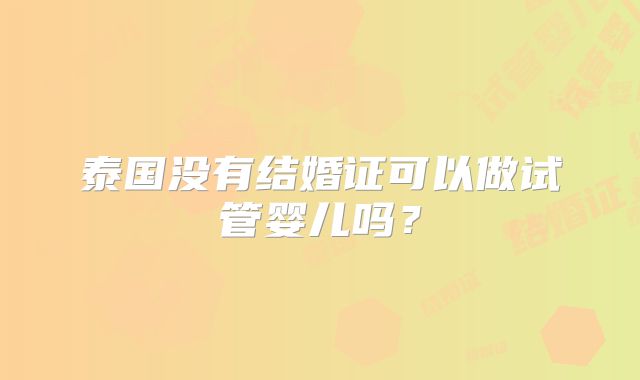 泰国没有结婚证可以做试管婴儿吗？