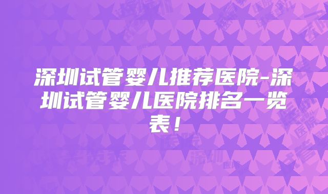 深圳试管婴儿推荐医院-深圳试管婴儿医院排名一览表！