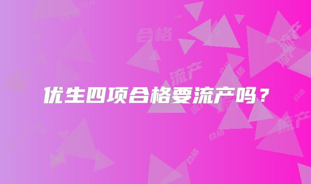 优生四项合格要流产吗？