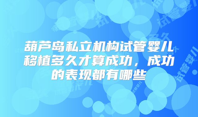 葫芦岛私立机构试管婴儿移植多久才算成功，成功的表现都有哪些