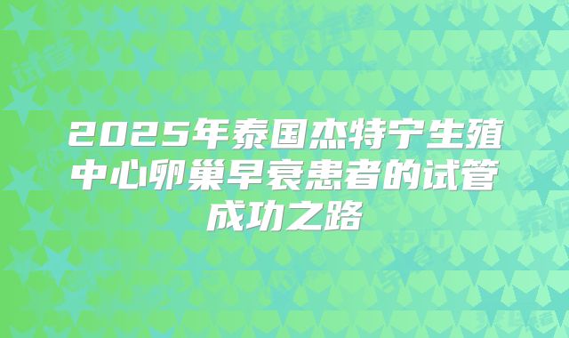 2025年泰国杰特宁生殖中心卵巢早衰患者的试管成功之路