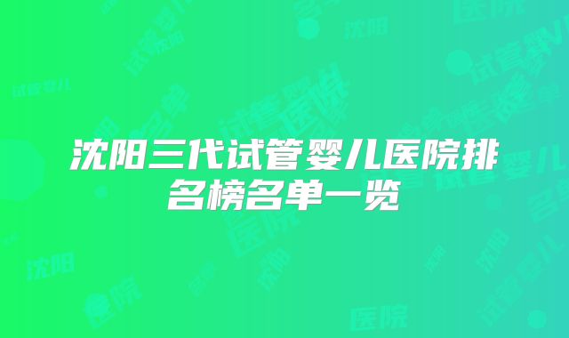 沈阳三代试管婴儿医院排名榜名单一览