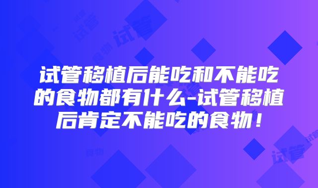 试管移植后能吃和不能吃的食物都有什么-试管移植后肯定不能吃的食物!