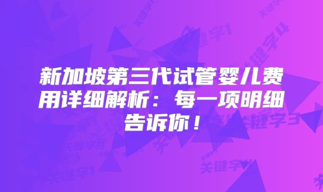新加坡第三代试管婴儿费用详细解析:每一项明细告诉你!