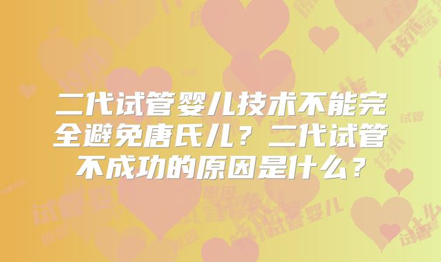 二代试管婴儿技术不能完全避免唐氏儿？二代试管不成功的原因是什么？