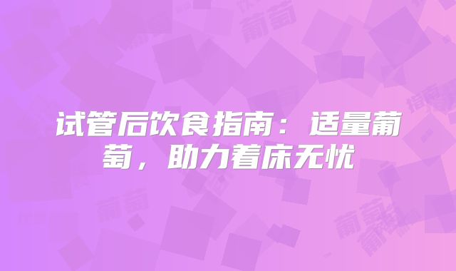 试管后饮食指南：适量葡萄，助力着床无忧