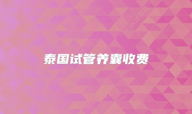 泰国试管养囊收费