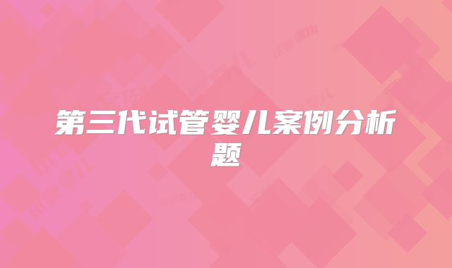 第三代试管婴儿案例分析题