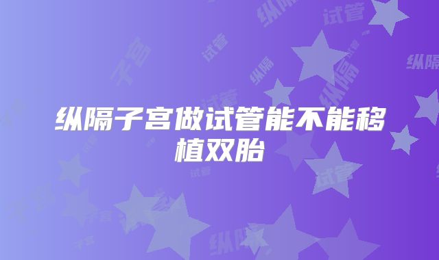 纵隔子宫做试管能不能移植双胎