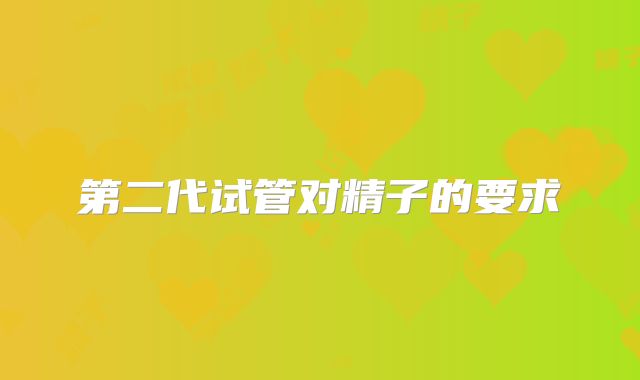 第二代试管对精子的要求