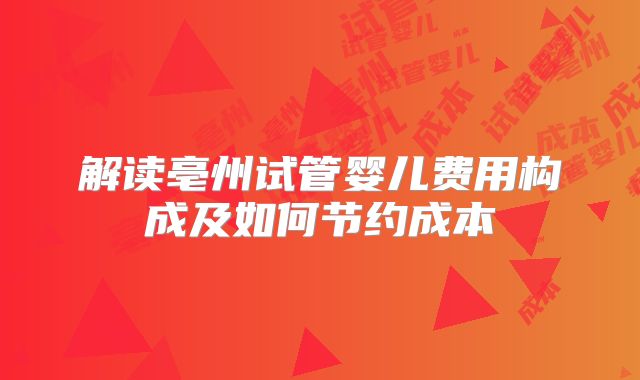 解读亳州试管婴儿费用构成及如何节约成本
