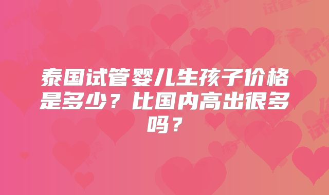 泰国试管婴儿生孩子价格是多少？比国内高出很多吗？