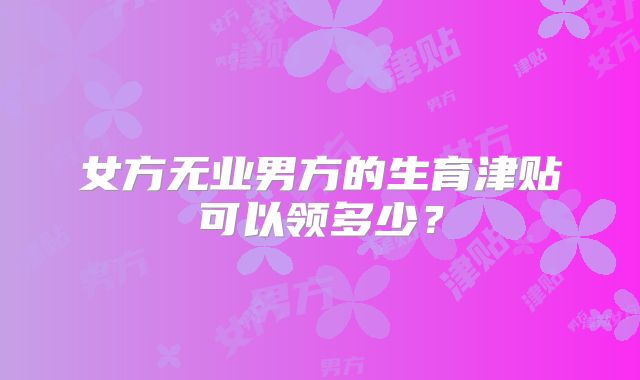 女方无业男方的生育津贴可以领多少?