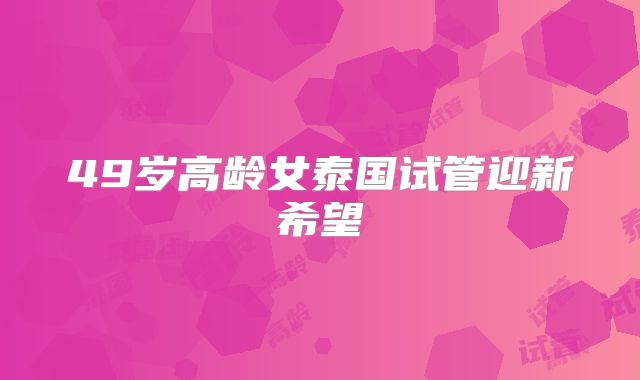 49岁高龄女泰国试管迎新希望